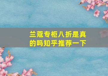 兰蔻专柜八折是真的吗知乎推荐一下