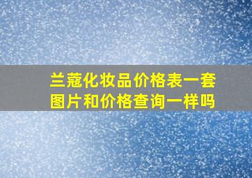 兰蔻化妆品价格表一套图片和价格查询一样吗