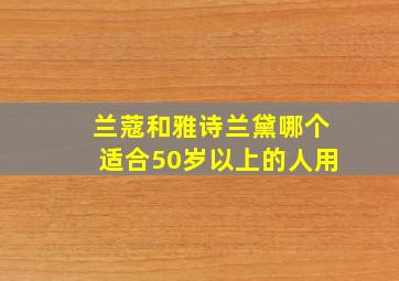 兰蔻和雅诗兰黛哪个适合50岁以上的人用