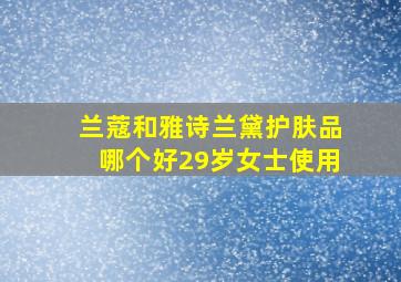 兰蔻和雅诗兰黛护肤品哪个好29岁女士使用