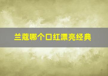 兰蔻哪个口红漂亮经典