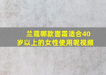 兰蔻哪款面霜适合40岁以上的女性使用呢视频