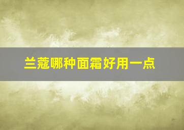 兰蔻哪种面霜好用一点