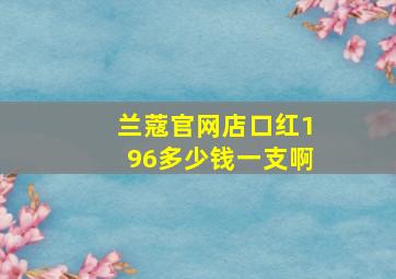 兰蔻官网店口红196多少钱一支啊