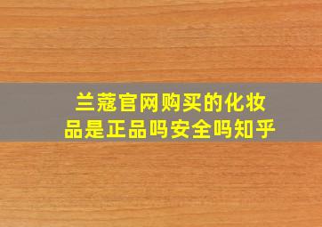 兰蔻官网购买的化妆品是正品吗安全吗知乎