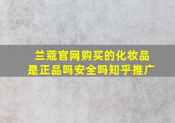 兰蔻官网购买的化妆品是正品吗安全吗知乎推广