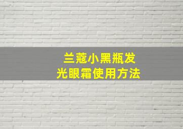 兰蔻小黑瓶发光眼霜使用方法