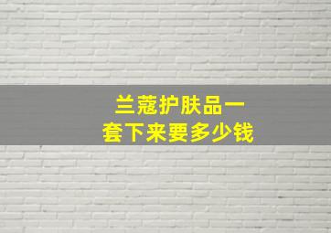 兰蔻护肤品一套下来要多少钱