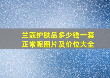 兰蔻护肤品多少钱一套正常呢图片及价位大全