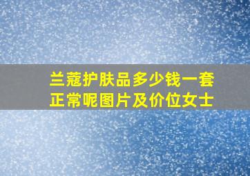 兰蔻护肤品多少钱一套正常呢图片及价位女士