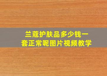 兰蔻护肤品多少钱一套正常呢图片视频教学