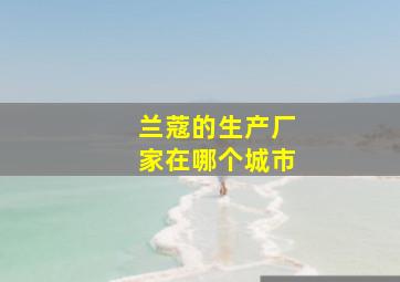 兰蔻的生产厂家在哪个城市