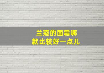 兰蔻的面霜哪款比较好一点儿