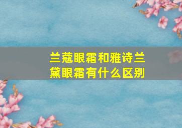 兰蔻眼霜和雅诗兰黛眼霜有什么区别