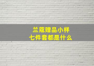 兰蔻赠品小样七件套都是什么