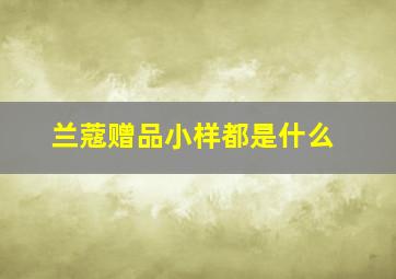 兰蔻赠品小样都是什么