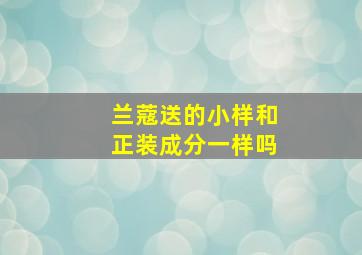 兰蔻送的小样和正装成分一样吗