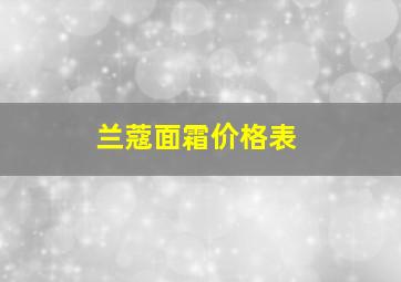 兰蔻面霜价格表