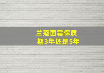 兰蔻面霜保质期3年还是5年