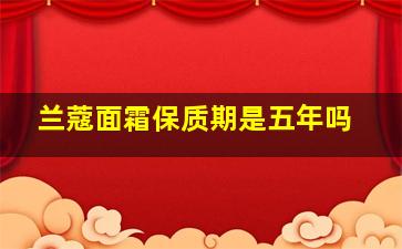 兰蔻面霜保质期是五年吗