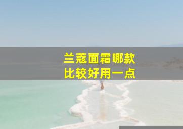 兰蔻面霜哪款比较好用一点