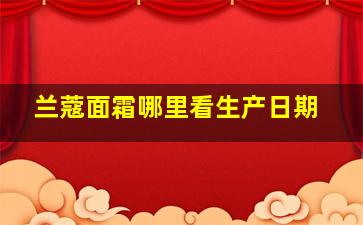 兰蔻面霜哪里看生产日期