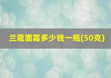 兰蔻面霜多少钱一瓶(50克)