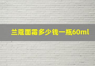 兰蔻面霜多少钱一瓶60ml