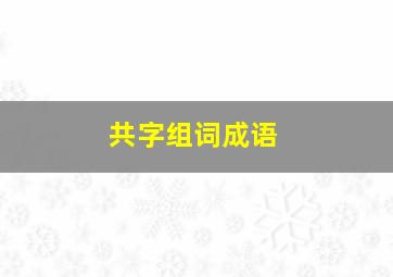 共字组词成语