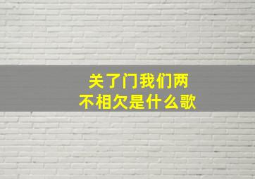 关了门我们两不相欠是什么歌