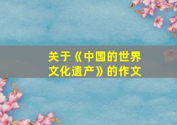 关于《中国的世界文化遗产》的作文