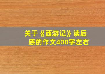 关于《西游记》读后感的作文400字左右