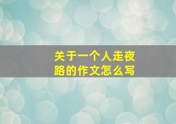 关于一个人走夜路的作文怎么写