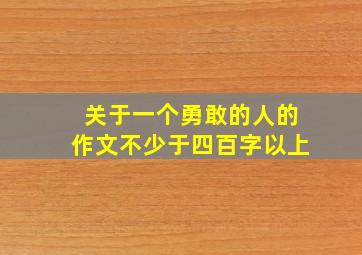 关于一个勇敢的人的作文不少于四百字以上