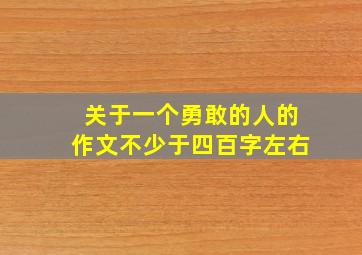 关于一个勇敢的人的作文不少于四百字左右