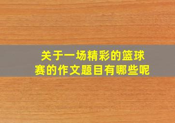 关于一场精彩的篮球赛的作文题目有哪些呢