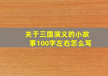 关于三国演义的小故事100字左右怎么写