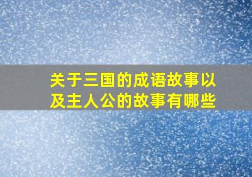 关于三国的成语故事以及主人公的故事有哪些