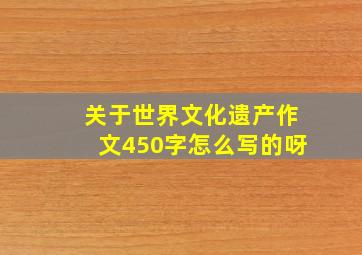 关于世界文化遗产作文450字怎么写的呀