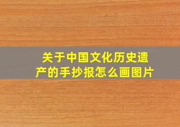 关于中国文化历史遗产的手抄报怎么画图片