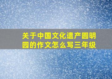 关于中国文化遗产圆明园的作文怎么写三年级