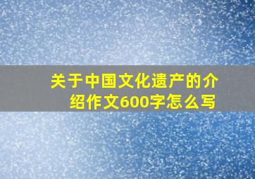 关于中国文化遗产的介绍作文600字怎么写