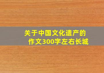 关于中国文化遗产的作文300字左右长城