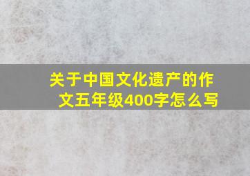 关于中国文化遗产的作文五年级400字怎么写