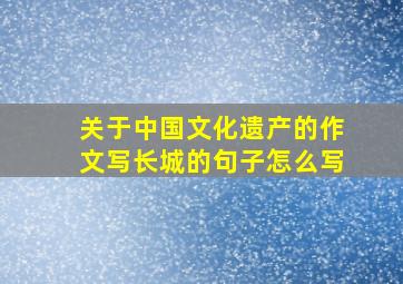 关于中国文化遗产的作文写长城的句子怎么写