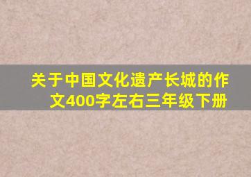 关于中国文化遗产长城的作文400字左右三年级下册