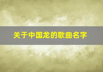 关于中国龙的歌曲名字