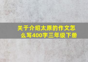 关于介绍太原的作文怎么写400字三年级下册