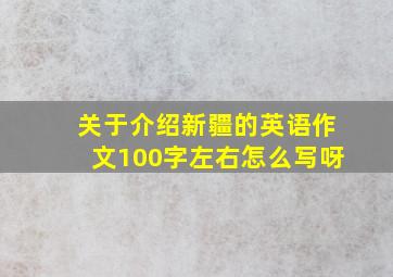 关于介绍新疆的英语作文100字左右怎么写呀