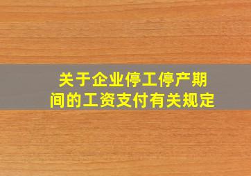 关于企业停工停产期间的工资支付有关规定